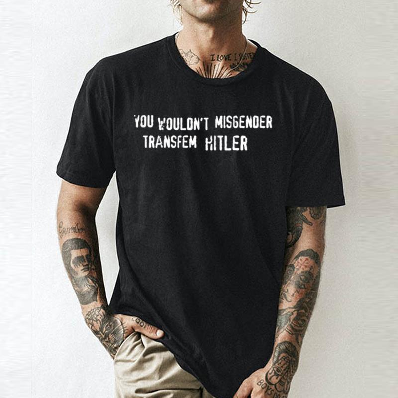 You Wouldn't Misgender Transfem Hitler Unisex Shirts